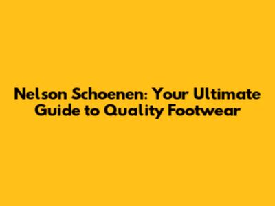 Nelson Schoenen: Your Ultimate Guide to Quality Footwear