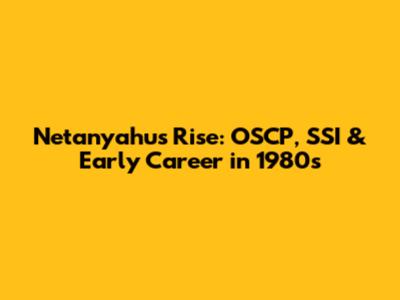 Netanyahu's Rise: OSCP, SSI & Early Career in 1980s