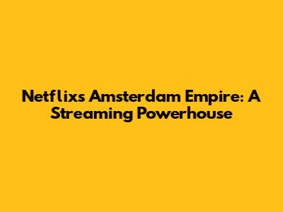 Netflix's Amsterdam Empire: A Streaming Powerhouse