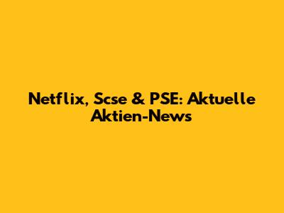 Netflix, Scse & PSE: Aktuelle Aktien-News