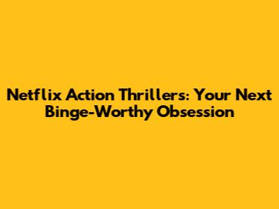 Netflix Action Thrillers: Your Next Binge-Worthy Obsession