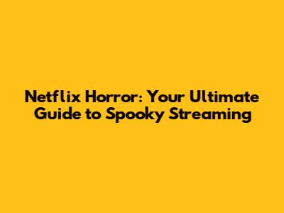Netflix Horror: Your Ultimate Guide to Spooky Streaming