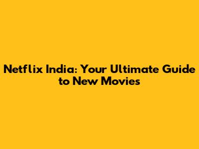 Netflix India: Your Ultimate Guide to New Movies