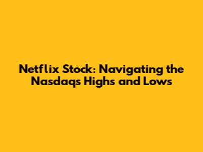 Netflix Stock: Navigating the Nasdaq's Highs and Lows