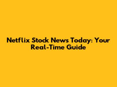 Netflix Stock News Today: Your Real-Time Guide
