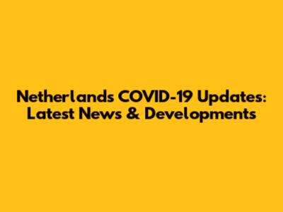 Netherlands COVID-19 Updates: Latest News & Developments
