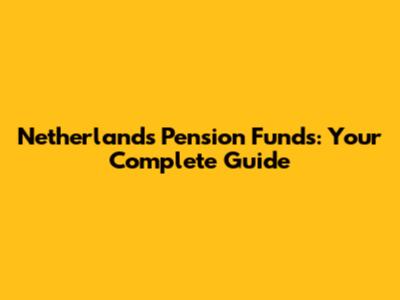 Netherlands Pension Funds: Your Complete Guide