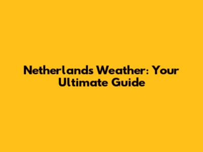 Netherlands Weather: Your Ultimate Guide