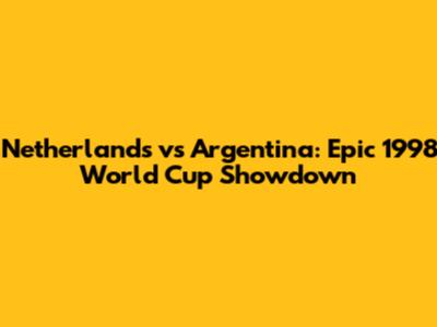 Netherlands vs Argentina: Epic 1998 World Cup Showdown