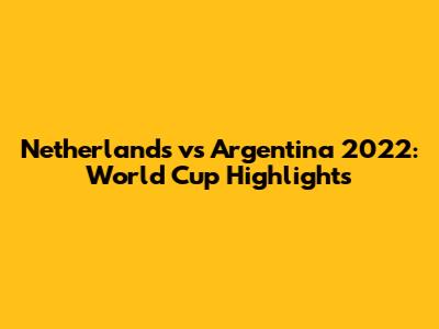 Netherlands vs Argentina 2022: World Cup Highlights