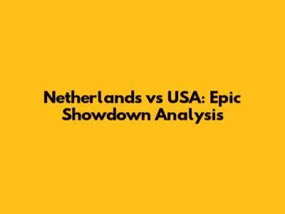 Netherlands vs USA: Epic Showdown Analysis