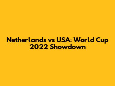 Netherlands vs USA: World Cup 2022 Showdown