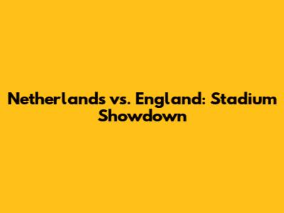 Netherlands vs. England: Stadium Showdown