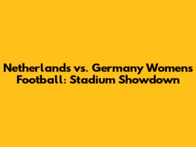 Netherlands vs. Germany Women's Football: Stadium Showdown