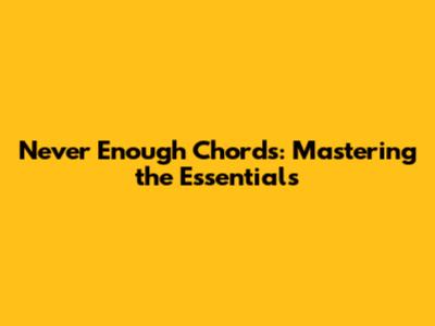 Never Enough Chords: Mastering the Essentials