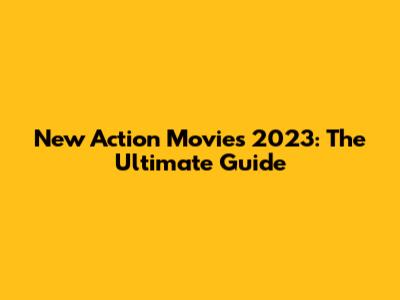 New Action Movies 2023: The Ultimate Guide