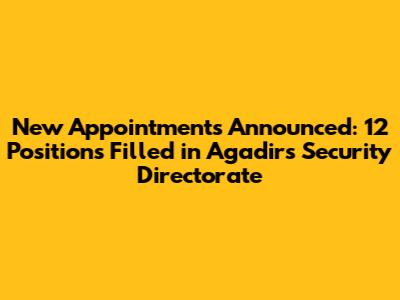 New Appointments Announced: 12 Positions Filled in Agadir's Security Directorate