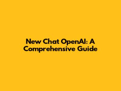 New Chat OpenAI: A Comprehensive Guide