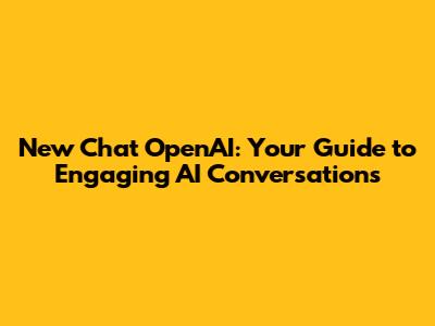 New Chat OpenAI: Your Guide to Engaging AI Conversations