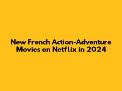 New French Action-Adventure Movies on Netflix in 2024