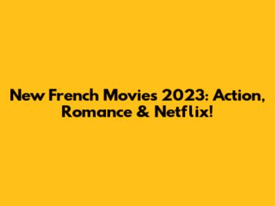 New French Movies 2023: Action, Romance & Netflix!