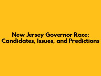 New Jersey Governor Race: Candidates, Issues, and Predictions