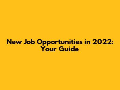 New Job Opportunities in 2022: Your Guide