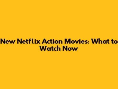 New Netflix Action Movies: What to Watch Now