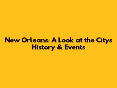 New Orleans: A Look at the City's History & Events