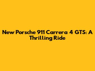New Porsche 911 Carrera 4 GTS: A Thrilling Ride