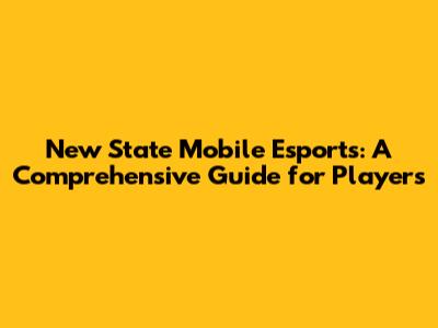 New State Mobile Esports: A Comprehensive Guide for Players