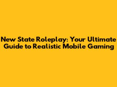 New State Roleplay: Your Ultimate Guide to Realistic Mobile Gaming