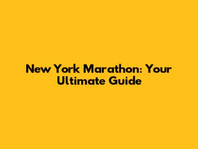 New York Marathon: Your Ultimate Guide