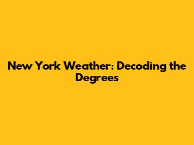 New York Weather: Decoding the Degrees