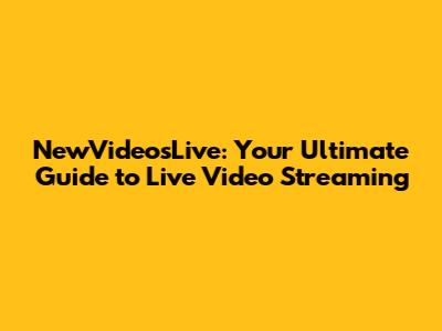 NewVideosLive: Your Ultimate Guide to Live Video Streaming