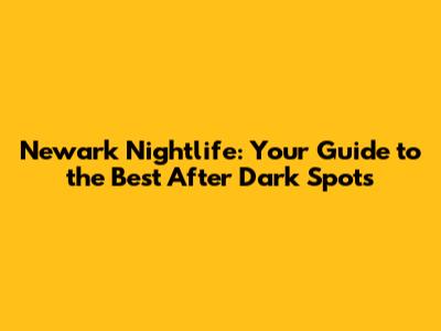 Newark Nightlife: Your Guide to the Best After Dark Spots