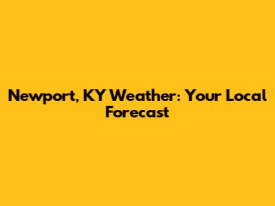 Newport, KY Weather: Your Local Forecast