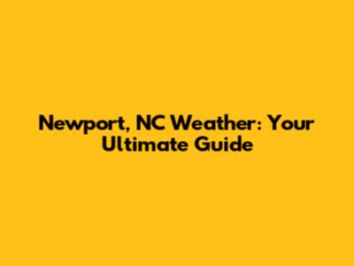 Newport, NC Weather: Your Ultimate Guide