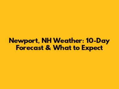 Newport, NH Weather: 10-Day Forecast & What to Expect