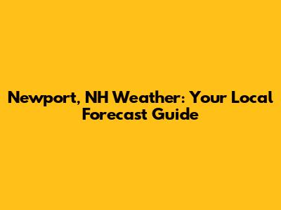 Newport, NH Weather: Your Local Forecast Guide