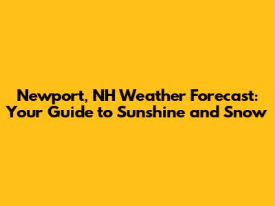 Newport, NH Weather Forecast: Your Guide to Sunshine and Snow