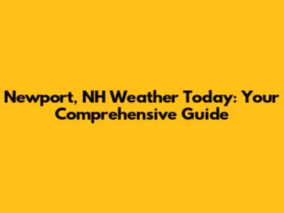 Newport, NH Weather Today: Your Comprehensive Guide