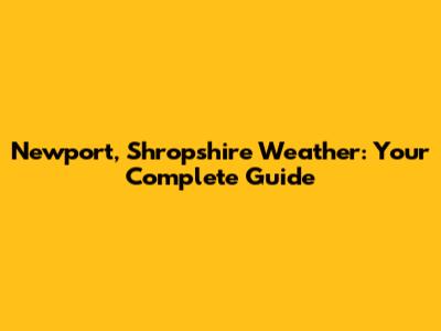 Newport, Shropshire Weather: Your Complete Guide
