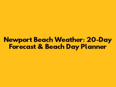 Newport Beach Weather: 20-Day Forecast & Beach Day Planner