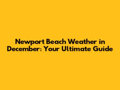 Newport Beach Weather in December: Your Ultimate Guide