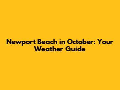 Newport Beach in October: Your Weather Guide