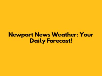 Newport News Weather: Your Daily Forecast!