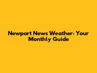 Newport News Weather: Your Monthly Guide