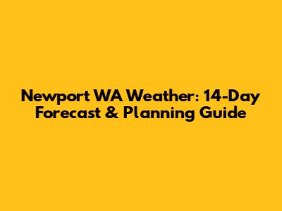 Newport WA Weather: 14-Day Forecast & Planning Guide