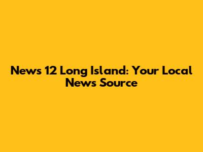News 12 Long Island: Your Local News Source